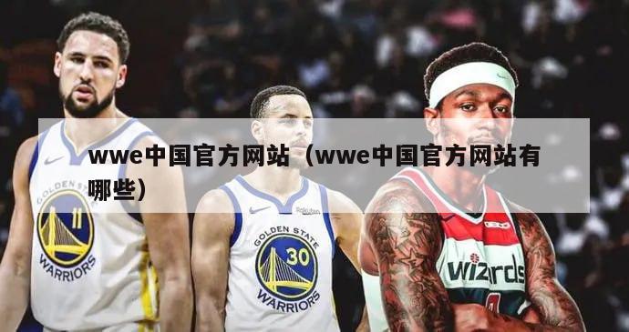 wwe中国官方网站（wwe中国官方网站有哪些）