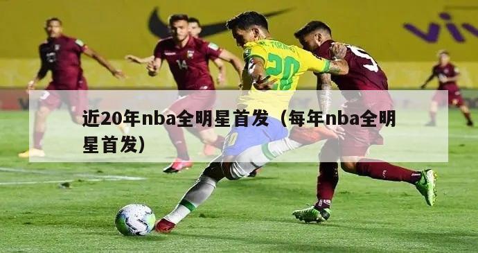 近20年nba全明星首发（每年nba全明星首发）