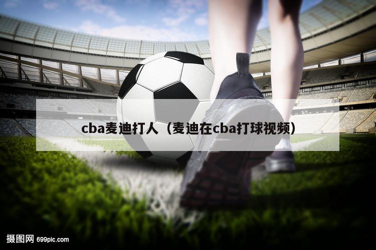 cba麦迪打人（麦迪在cba打球视频）