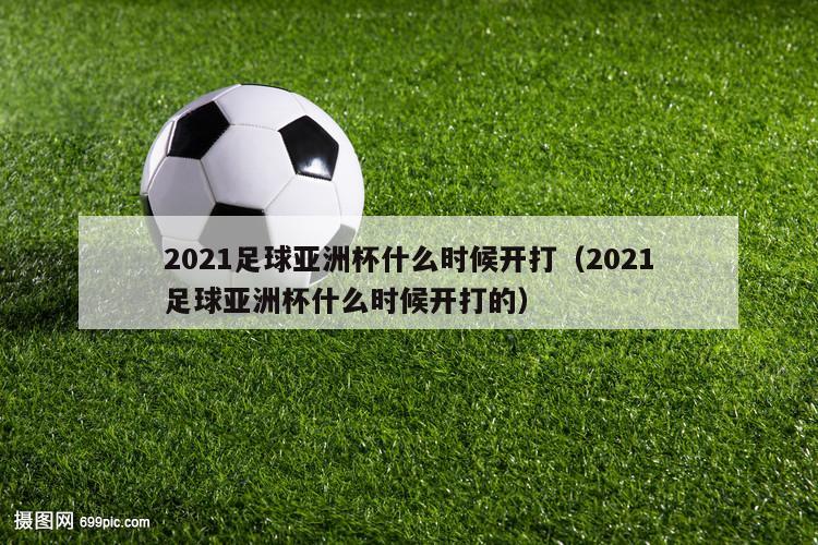 2021足球亚洲杯什么时候开打（2021足球亚洲杯什么时候开打的）