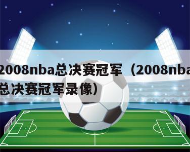 2008nba总决赛冠军（2008nba总决赛冠军录像）