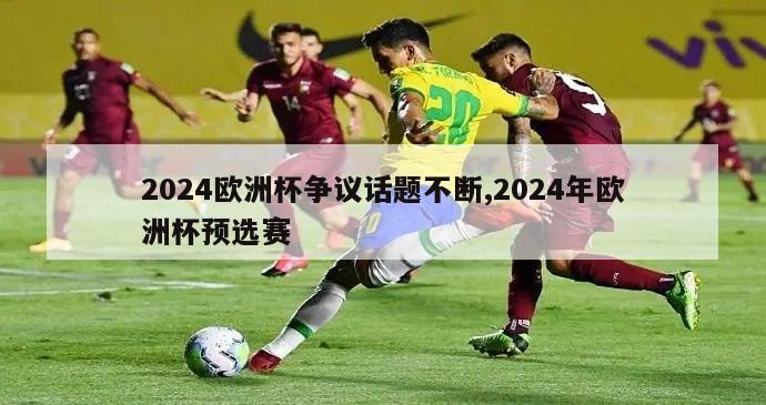 2024欧洲杯争议话题不断,2024年欧洲杯预选赛